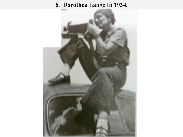 6. Dorothea Lange In 1934. 