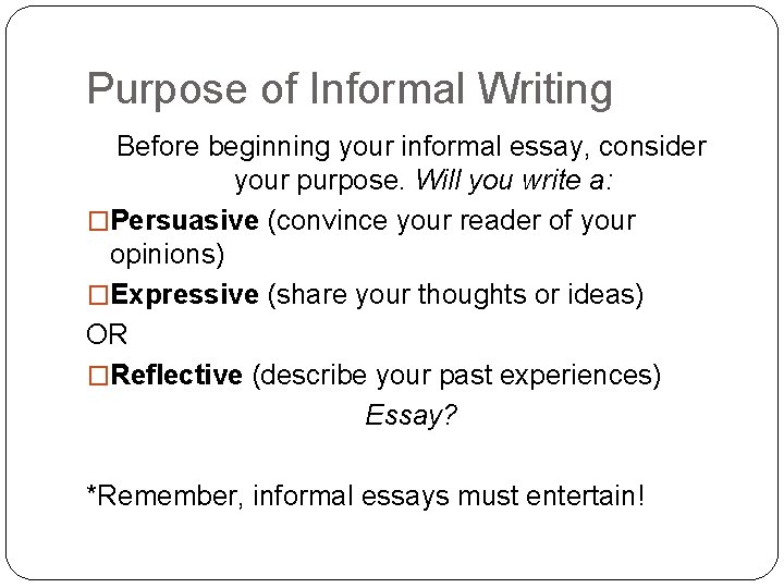 Purpose of Informal Writing Before beginning your informal essay, consider your purpose. Will you