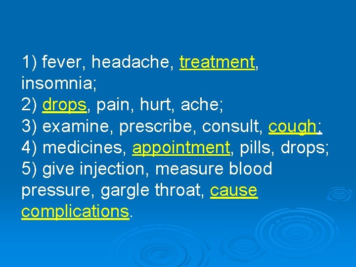 1) fever, headache, treatment, insomnia; 2) drops, pain, hurt, ache; 3) examine, prescribe, consult,