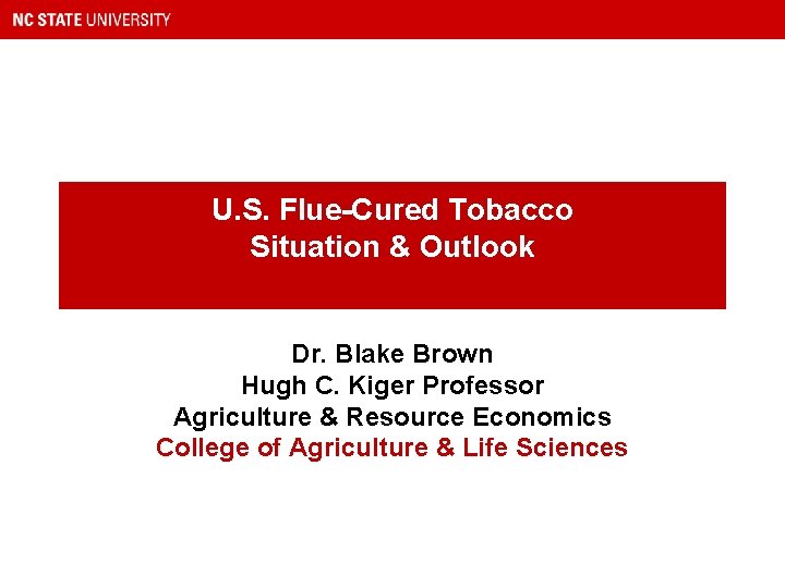 U. S. Flue-Cured Tobacco Situation & Outlook Dr. Blake Brown Hugh C. Kiger Professor