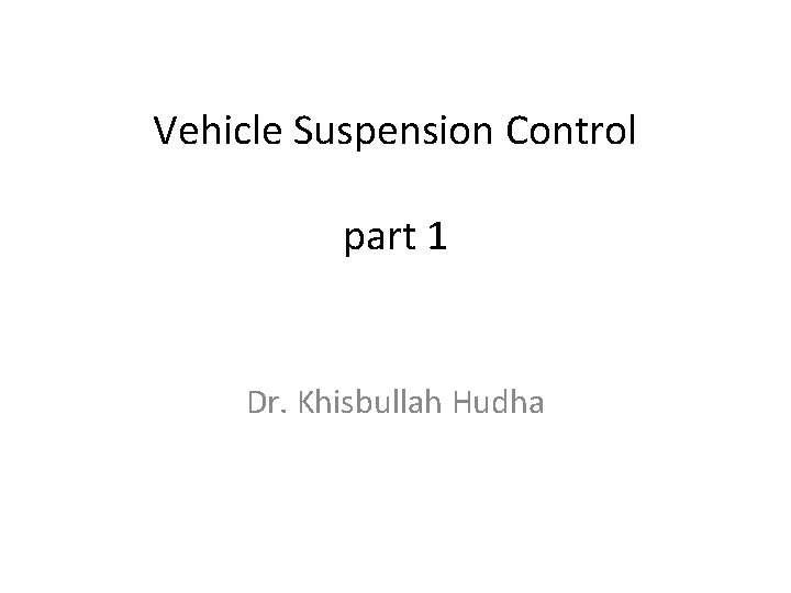 Vehicle Suspension Control part 1 Dr. Khisbullah Hudha 