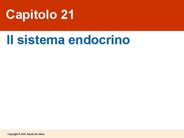 Capitolo 21 Il sistema endocrino Copyright © 2006 Zanichelli editore Capitolo 21 Il sistema endocrino Copyright © 2006 Zanichelli editore