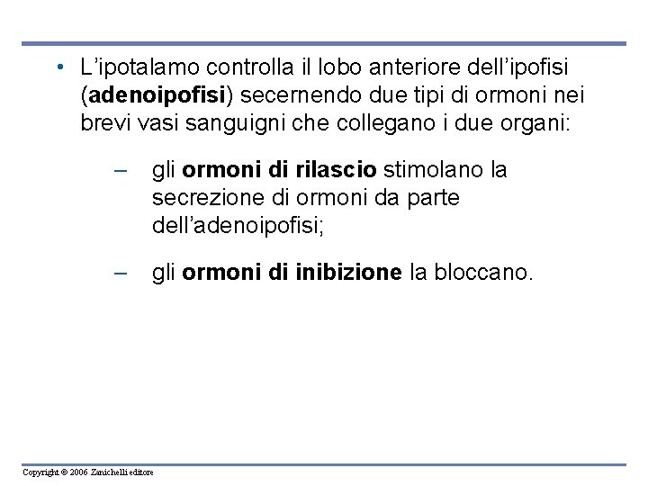 • L’ipotalamo controlla il lobo anteriore dell’ipofisi (adenoipofisi) secernendo due tipi di ormoni • L’ipotalamo controlla il lobo anteriore dell’ipofisi (adenoipofisi) secernendo due tipi di ormoni