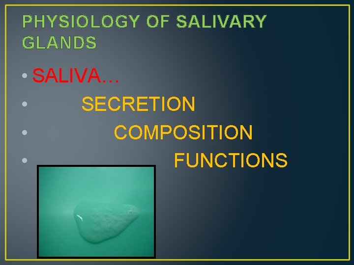 PHYSIOLOGY OF SALIVARY GLANDS • SALIVA… • SECRETION • COMPOSITION • FUNCTIONS 