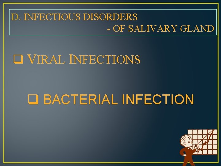 D. INFECTIOUS DISORDERS - OF SALIVARY GLAND q VIRAL INFECTIONS q BACTERIAL INFECTION 