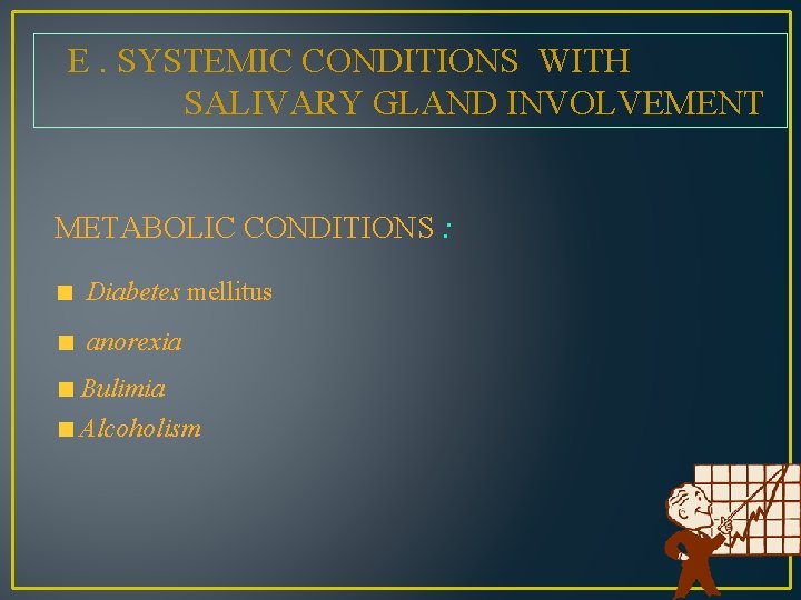 E. SYSTEMIC CONDITIONS WITH SALIVARY GLAND INVOLVEMENT METABOLIC CONDITIONS : Diabetes mellitus anorexia Bulimia