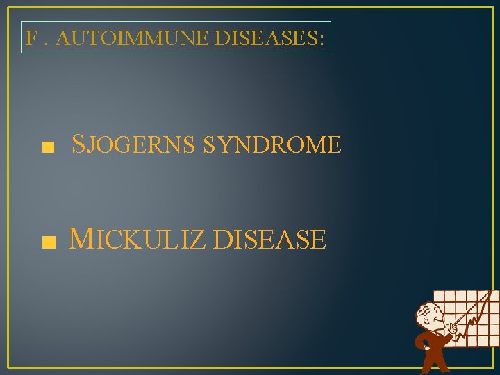 F. AUTOIMMUNE DISEASES: SJOGERNS SYNDROME MICKULIZ DISEASE 