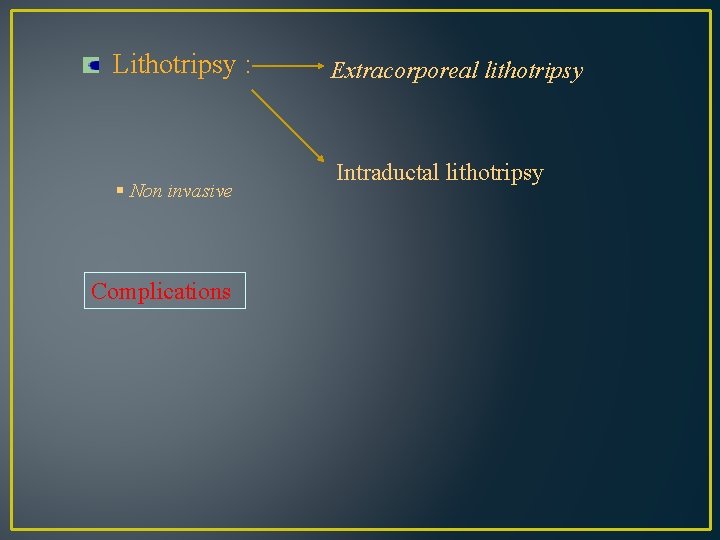 Lithotripsy : § Non invasive Complications Extracorporeal lithotripsy Intraductal lithotripsy 