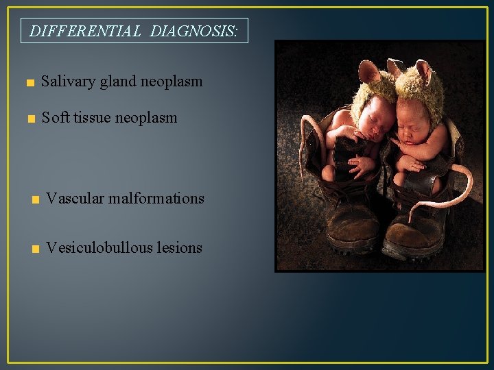 DIFFERENTIAL DIAGNOSIS: Salivary gland neoplasm Soft tissue neoplasm Vascular malformations Vesiculobullous lesions 