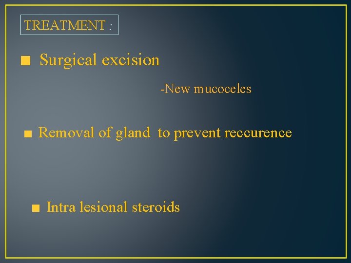 TREATMENT : Surgical excision -New mucoceles Removal of gland to prevent reccurence Intra lesional