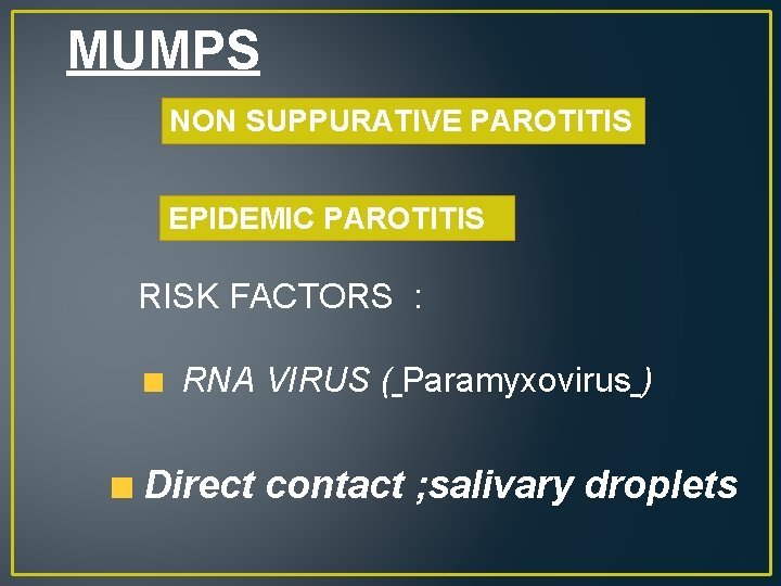 MUMPS NON SUPPURATIVE PAROTITIS EPIDEMIC PAROTITIS RISK FACTORS : RNA VIRUS ( Paramyxovirus )