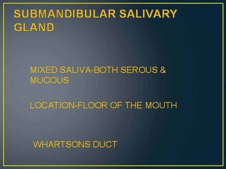 SUBMANDIBULAR SALIVARY GLAND MIXED SALIVA-BOTH SEROUS & MUCOUS LOCATION-FLOOR OF THE MOUTH WHARTSONS DUCT