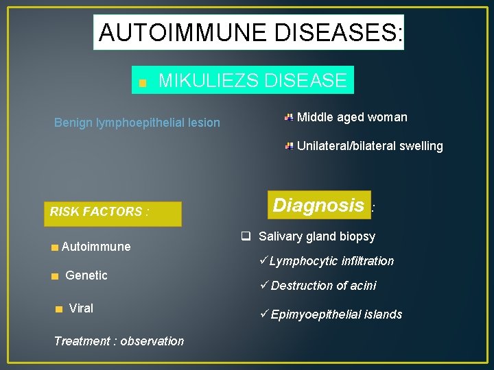 AUTOIMMUNE DISEASES: MIKULIEZS DISEASE Benign lymphoepithelial lesion Middle aged woman Unilateral/bilateral swelling RISK FACTORS