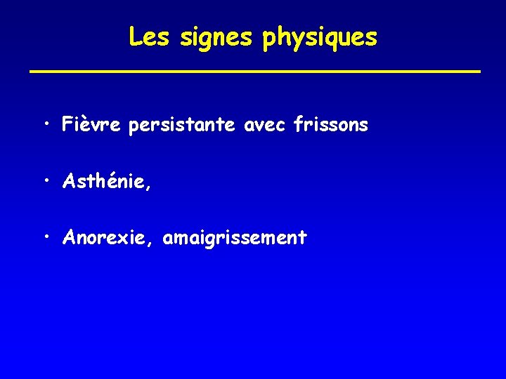 Les signes physiques • Fièvre persistante avec frissons • Asthénie, • Anorexie, amaigrissement 