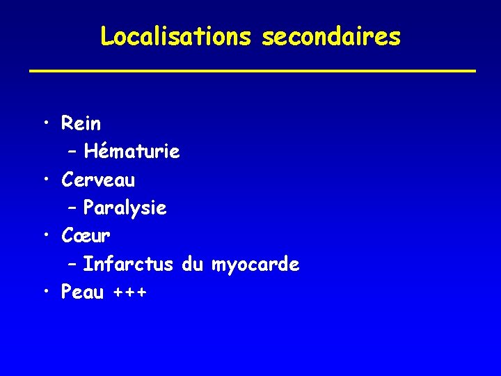 Localisations secondaires • Rein – Hématurie • Cerveau – Paralysie • Cœur – Infarctus