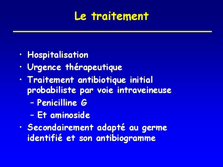 Le traitement • Hospitalisation • Urgence thérapeutique • Traitement antibiotique initial probabiliste par voie