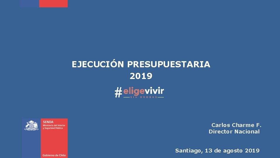 EJECUCIÓN PRESUPUESTARIA 2019 Carlos Charme F. Director Nacional Santiago, 13 de agosto 2019 