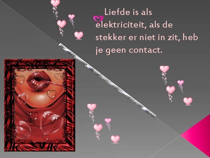  Liefde is als elektriciteit, als de stekker er niet in zit, heb je