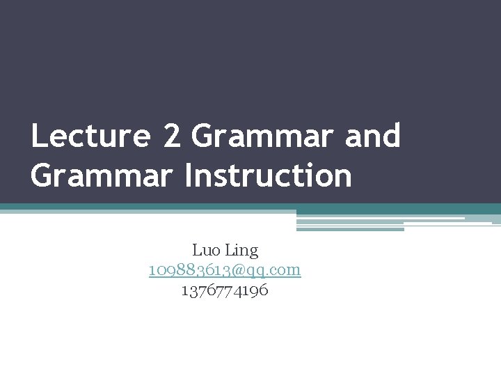 Lecture 2 Grammar and Grammar Instruction Luo Ling 109883613@qq. com 1376774196 