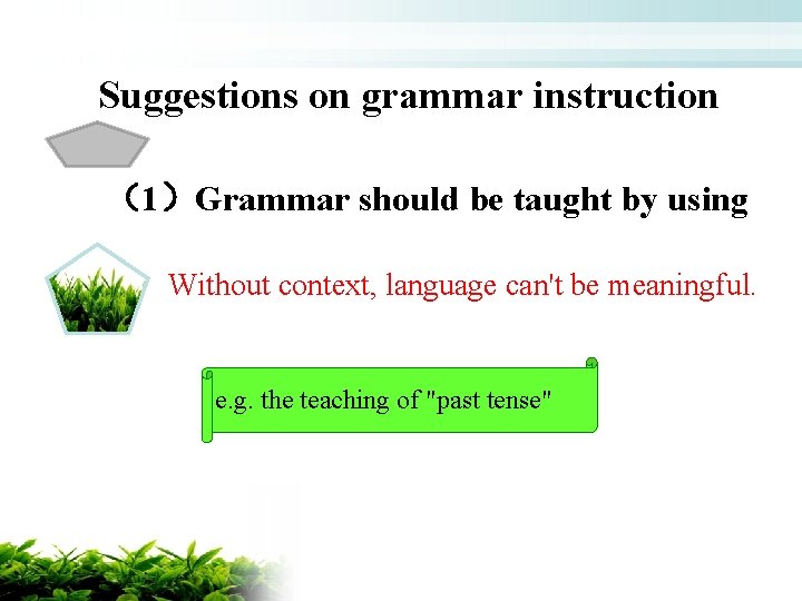 Suggestions on grammar instruction （1）Grammar should be taught by using Without context, language can't