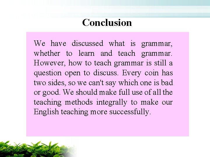 Conclusion We have discussed what is grammar, whether to learn and teach grammar. However,