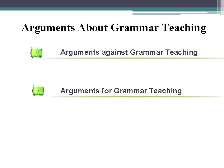 Arguments About Grammar Teaching Arguments against Grammar Teaching Arguments for Grammar Teaching 