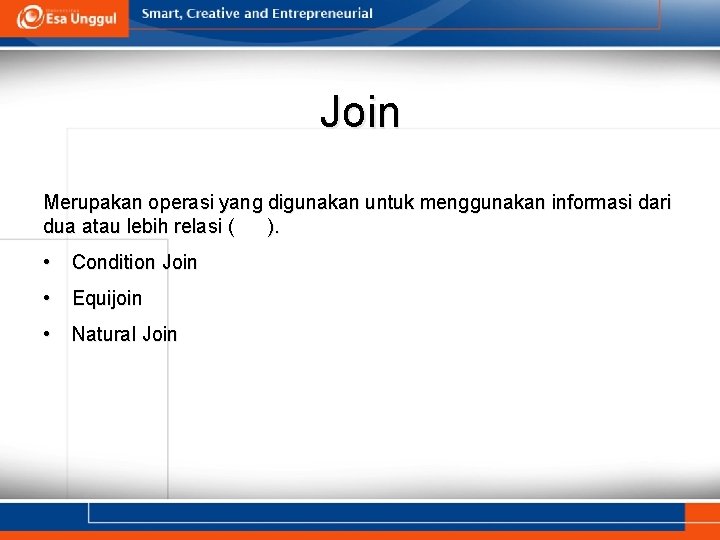 Join Merupakan operasi yang digunakan untuk menggunakan informasi dari dua atau lebih relasi (