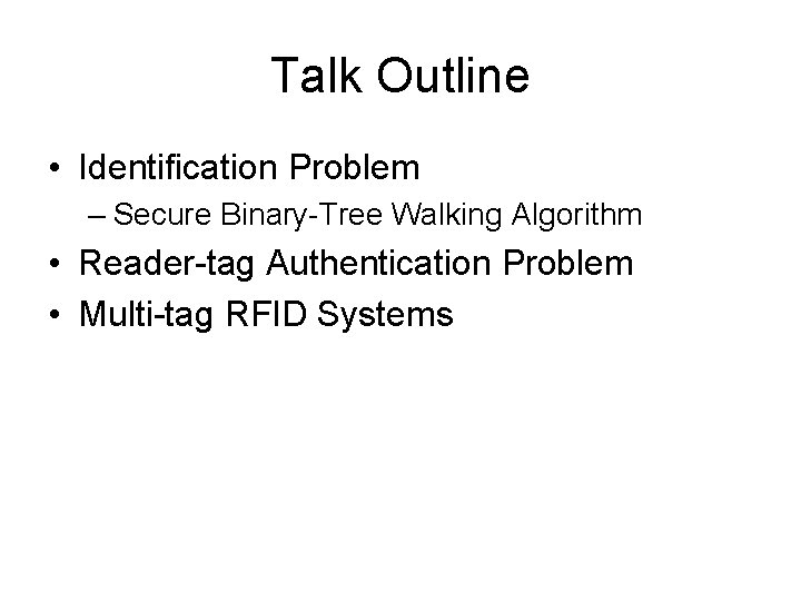 Talk Outline • Identification Problem – Secure Binary-Tree Walking Algorithm • Reader-tag Authentication Problem