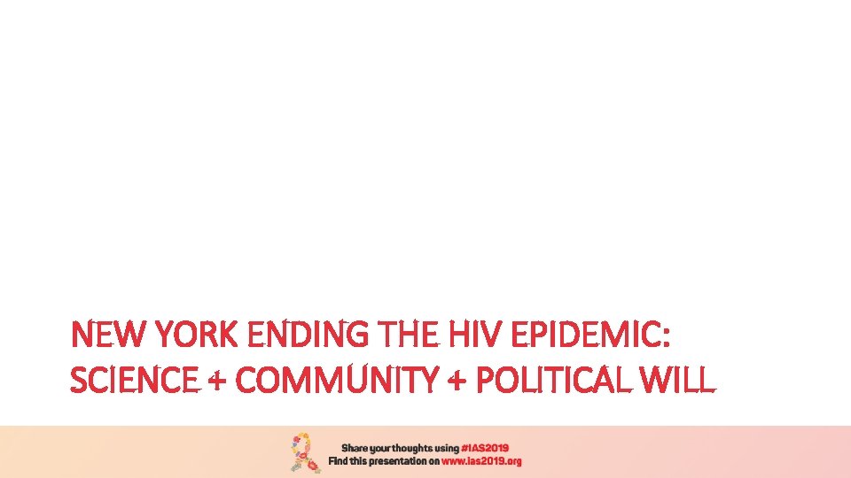 NEW YORK ENDING THE HIV EPIDEMIC: SCIENCE + COMMUNITY + POLITICAL WILL 