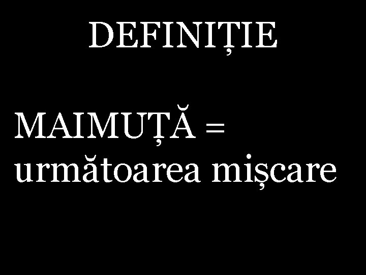 DEFINIȚIE MAIMUȚĂ = următoarea mișcare 