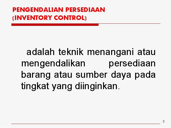 PENGENDALIAN PERSEDIAAN (INVENTORY CONTROL) adalah teknik menangani atau mengendalikan persediaan barang atau sumber daya
