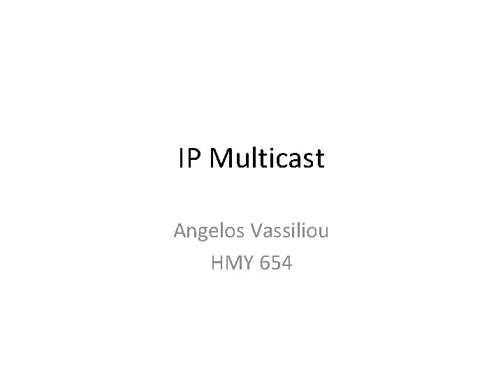 IP Multicast Angelos Vassiliou HMY 654 