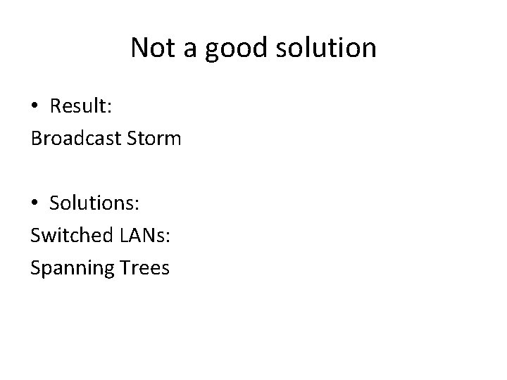 Not a good solution • Result: Broadcast Storm • Solutions: Switched LANs: Spanning Trees