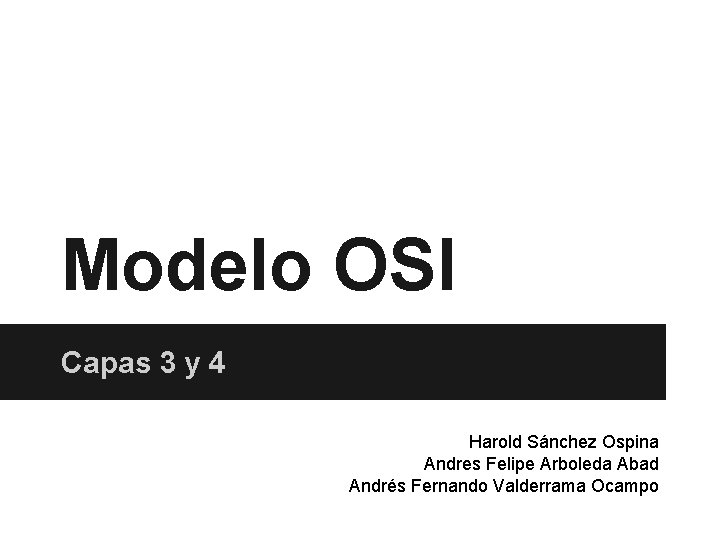 Modelo OSI Capas 3 y 4 Harold Sánchez Ospina Andres Felipe Arboleda Abad Andrés Modelo OSI Capas 3 y 4 Harold Sánchez Ospina Andres Felipe Arboleda Abad Andrés