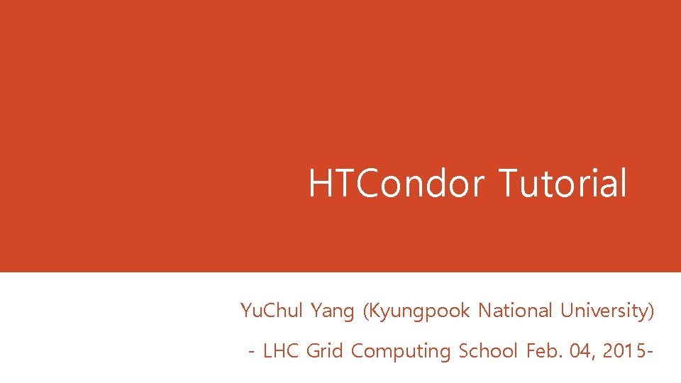 HTCondor Tutorial Yu. Chul Yang (Kyungpook National University) - LHC Grid Computing School Feb. HTCondor Tutorial Yu. Chul Yang (Kyungpook National University) - LHC Grid Computing School Feb.