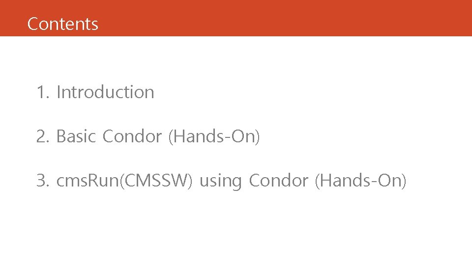 Contents 1. Introduction 2. Basic Condor (Hands-On) 3. cms. Run(CMSSW) using Condor (Hands-On) Contents 1. Introduction 2. Basic Condor (Hands-On) 3. cms. Run(CMSSW) using Condor (Hands-On)