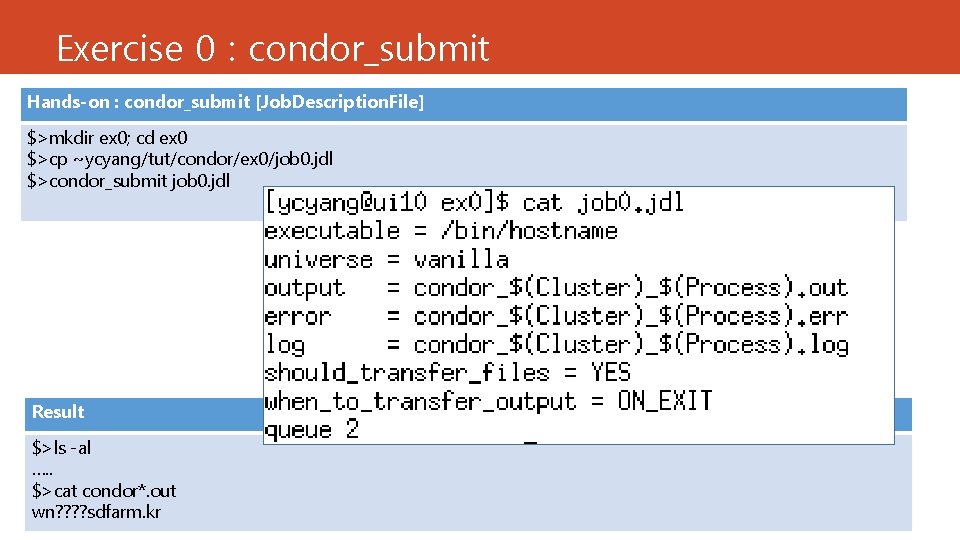 Exercise 0 : condor_submit Hands-on : condor_submit [Job. Description. File] $>mkdir ex 0; cd