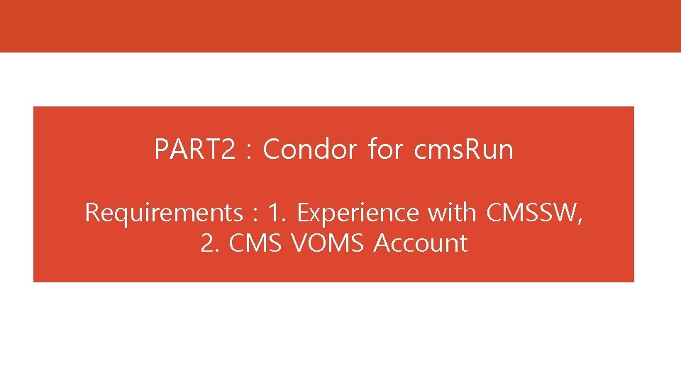PART 2 : Condor for cms. Run Requirements : 1. Experience with CMSSW, 2. PART 2 : Condor for cms. Run Requirements : 1. Experience with CMSSW, 2.