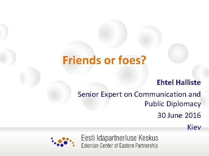 Friends or foes? Ehtel Halliste Senior Expert on Communication and Public Diplomacy 30 June