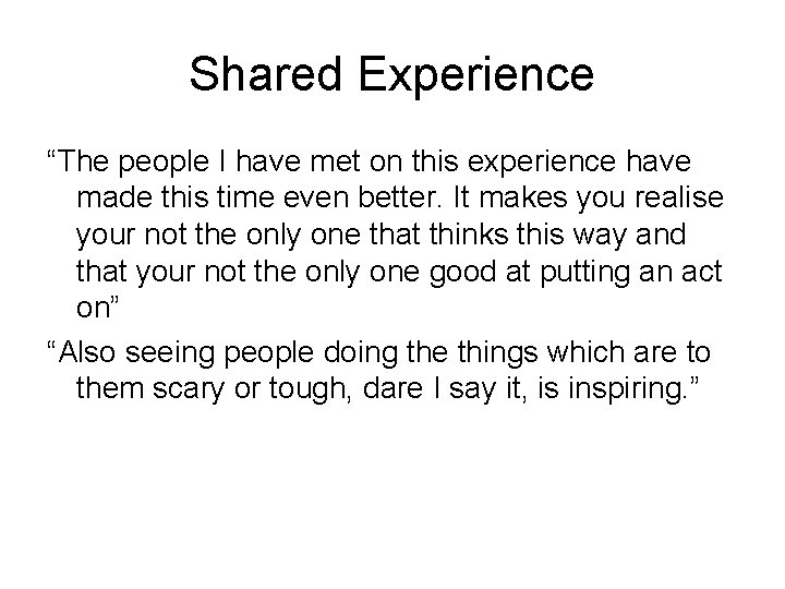 Shared Experience “The people I have met on this experience have made this time