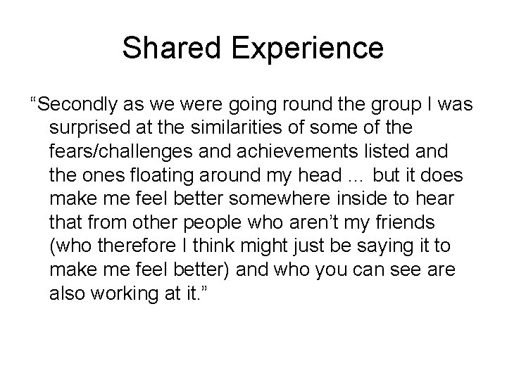 Shared Experience “Secondly as we were going round the group I was surprised at
