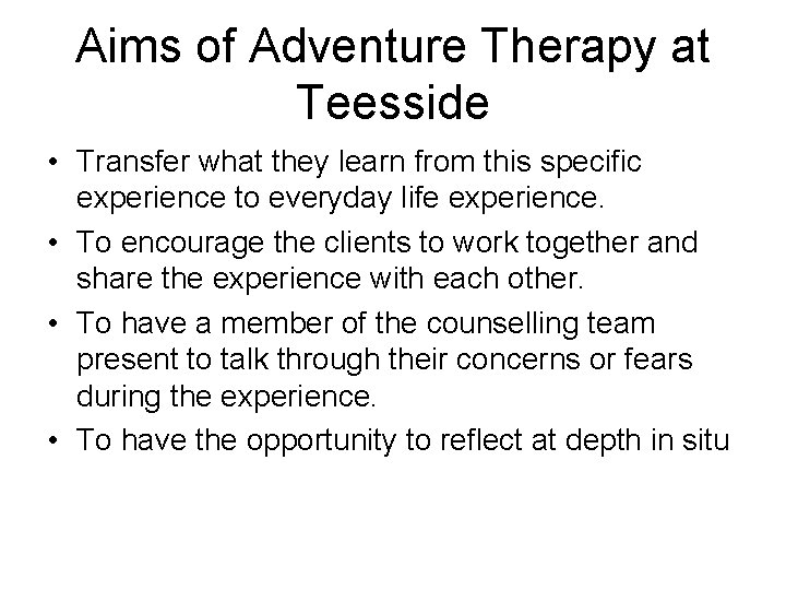 Aims of Adventure Therapy at Teesside • Transfer what they learn from this specific