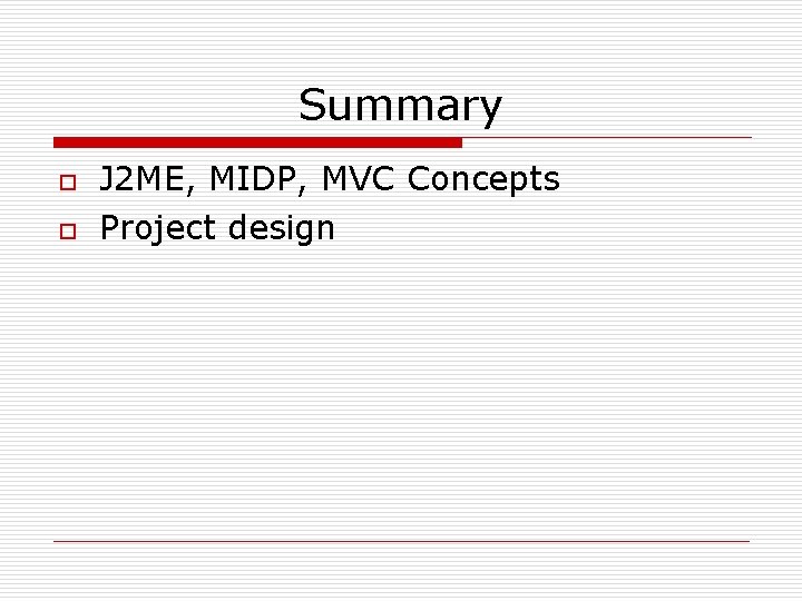 Summary o o J 2 ME, MIDP, MVC Concepts Project design 