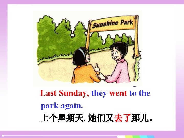 Last Sunday, they went to the park again. 上个星期天, 她们又去了那儿。 