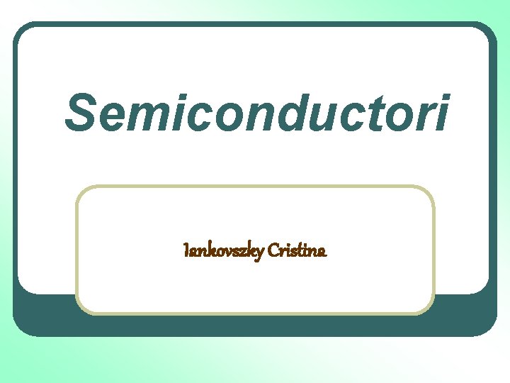 Semiconductori Iankovszky Cristina 
