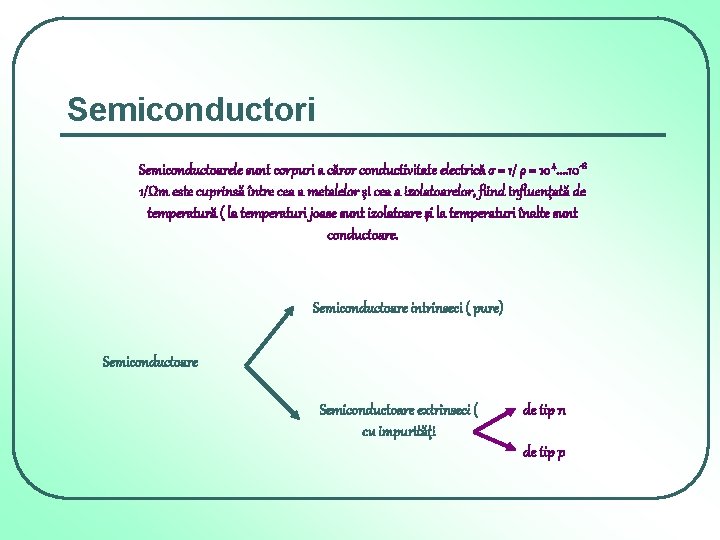 Semiconductori Semiconductoarele sunt corpuri a căror conductivitate electrică σ = 1/ ρ = 10 Semiconductori Semiconductoarele sunt corpuri a căror conductivitate electrică σ = 1/ ρ = 10