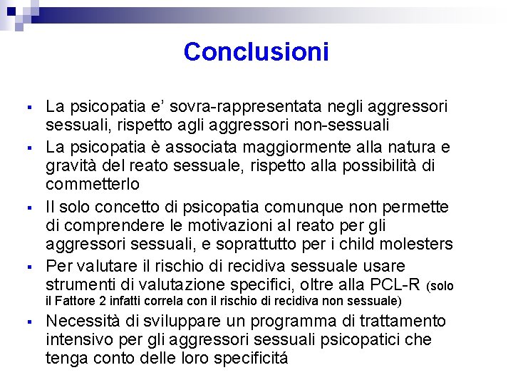 Conclusioni § § La psicopatia e’ sovra-rappresentata negli aggressori sessuali, rispetto agli aggressori non-sessuali Conclusioni § § La psicopatia e’ sovra-rappresentata negli aggressori sessuali, rispetto agli aggressori non-sessuali