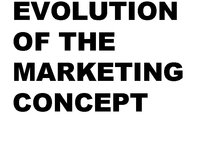 EVOLUTION OF THE MARKETING CONCEPT EVOLUTION OF THE MARKETING CONCEPT
