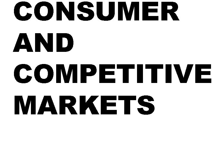 CONSUMER AND COMPETITIVE MARKETS CONSUMER AND COMPETITIVE MARKETS