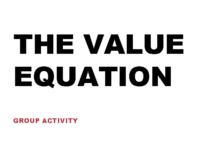 THE VALUE EQUATION GROUP ACTIVITY THE VALUE EQUATION GROUP ACTIVITY